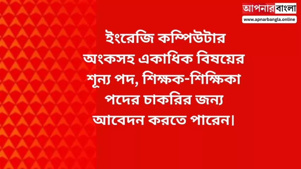 Teacher Vacancy 2026: ইংরেজি কম্পিউটার অংকসহ একাধিক বিষয়ের শূন্য পদ, শিক্ষক-শিক্ষিকা পদের চাকরির জন্য আবেদন করতে পারেন।